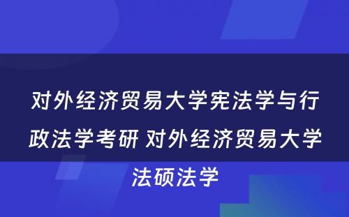 对外经济贸易大学宪法学与行政法学考研 对外经济贸易大学法硕法学