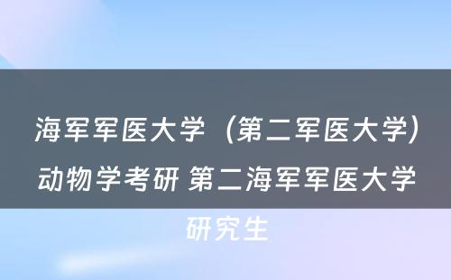 海军军医大学（第二军医大学）动物学考研 第二海军军医大学研究生