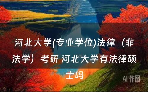 河北大学(专业学位)法律（非法学）考研 河北大学有法律硕士吗