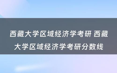 西藏大学区域经济学考研 西藏大学区域经济学考研分数线