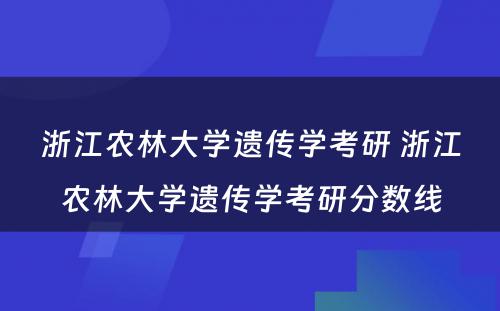 浙江农林大学遗传学考研 浙江农林大学遗传学考研分数线