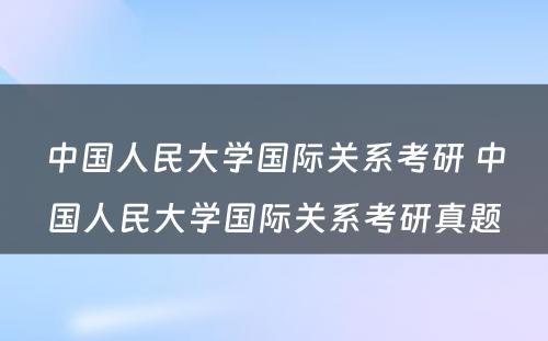 中国人民大学国际关系考研 中国人民大学国际关系考研真题