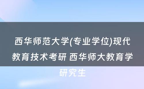 西华师范大学(专业学位)现代教育技术考研 西华师大教育学研究生