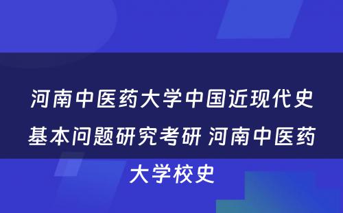 河南中医药大学中国近现代史基本问题研究考研 河南中医药大学校史