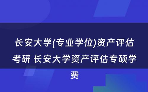 长安大学(专业学位)资产评估考研 长安大学资产评估专硕学费