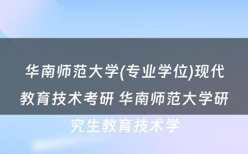 华南师范大学(专业学位)现代教育技术考研 华南师范大学研究生教育技术学