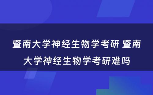 暨南大学神经生物学考研 暨南大学神经生物学考研难吗