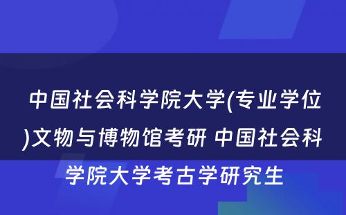 中国社会科学院大学(专业学位)文物与博物馆考研 中国社会科学院大学考古学研究生