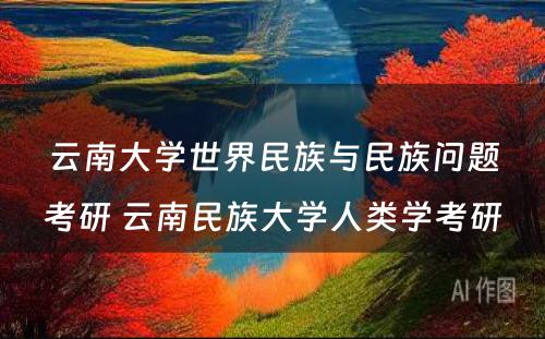 云南大学世界民族与民族问题考研 云南民族大学人类学考研