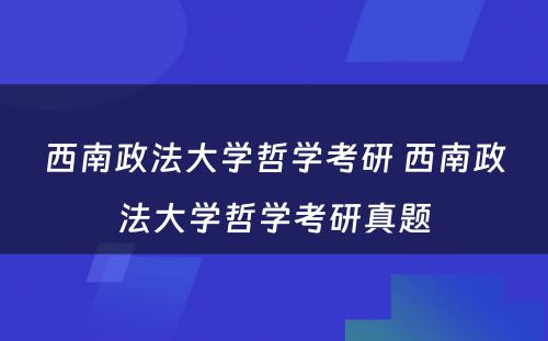 西南政法大学哲学考研 西南政法大学哲学考研真题