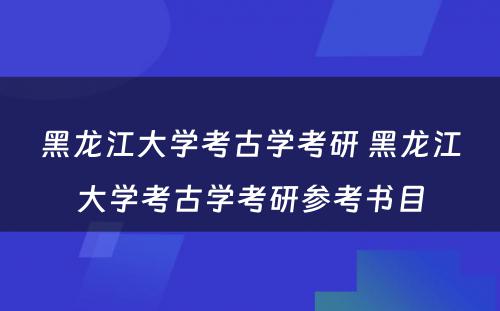 黑龙江大学考古学考研 黑龙江大学考古学考研参考书目