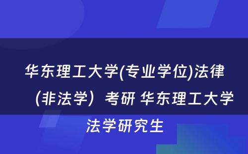 华东理工大学(专业学位)法律（非法学）考研 华东理工大学法学研究生