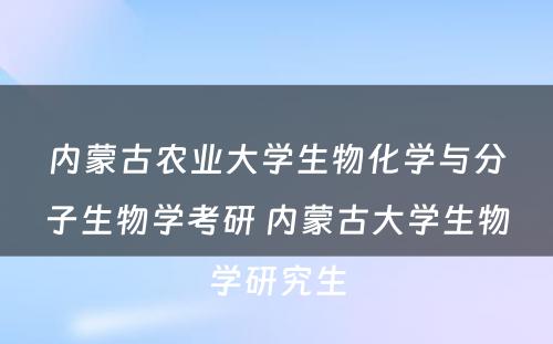 内蒙古农业大学生物化学与分子生物学考研 内蒙古大学生物学研究生