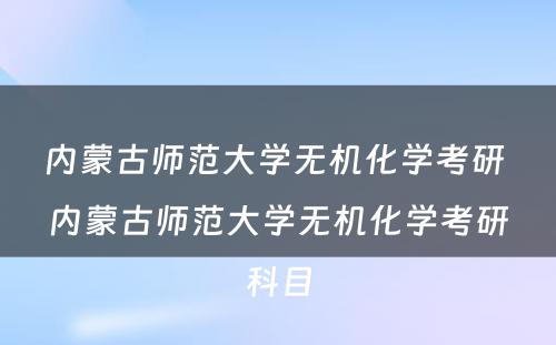 内蒙古师范大学无机化学考研 内蒙古师范大学无机化学考研科目