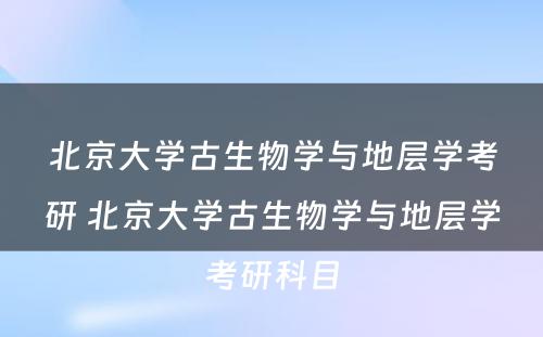 北京大学古生物学与地层学考研 北京大学古生物学与地层学考研科目