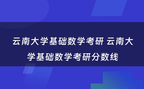 云南大学基础数学考研 云南大学基础数学考研分数线