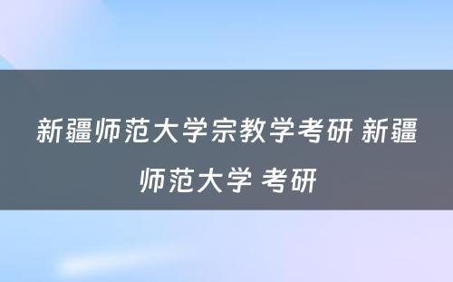 新疆师范大学宗教学考研 新疆师范大学 考研