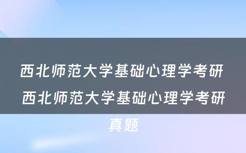 西北师范大学基础心理学考研 西北师范大学基础心理学考研真题