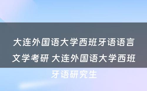 大连外国语大学西班牙语语言文学考研 大连外国语大学西班牙语研究生