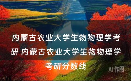 内蒙古农业大学生物物理学考研 内蒙古农业大学生物物理学考研分数线