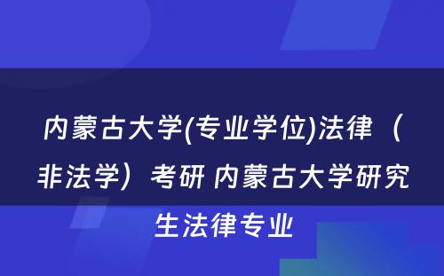 内蒙古大学(专业学位)法律（非法学）考研 内蒙古大学研究生法律专业