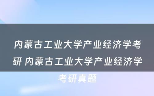 内蒙古工业大学产业经济学考研 内蒙古工业大学产业经济学考研真题