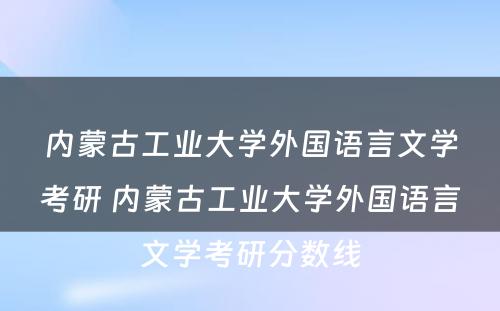 内蒙古工业大学外国语言文学考研 内蒙古工业大学外国语言文学考研分数线