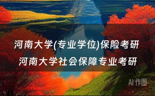 河南大学(专业学位)保险考研 河南大学社会保障专业考研