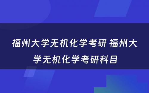 福州大学无机化学考研 福州大学无机化学考研科目