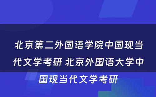 北京第二外国语学院中国现当代文学考研 北京外国语大学中国现当代文学考研