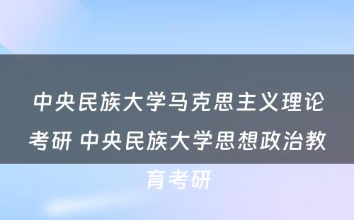 中央民族大学马克思主义理论考研 中央民族大学思想政治教育考研