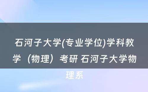 石河子大学(专业学位)学科教学（物理）考研 石河子大学物理系