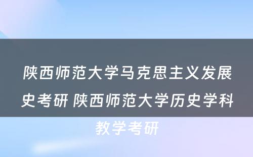 陕西师范大学马克思主义发展史考研 陕西师范大学历史学科教学考研