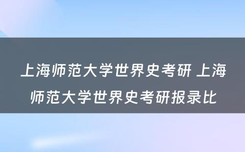 上海师范大学世界史考研 上海师范大学世界史考研报录比