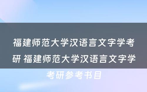 福建师范大学汉语言文字学考研 福建师范大学汉语言文字学考研参考书目