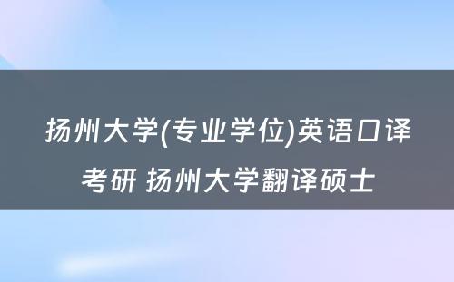 扬州大学(专业学位)英语口译考研 扬州大学翻译硕士