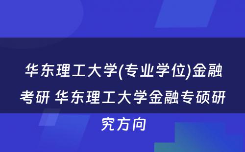 华东理工大学(专业学位)金融考研 华东理工大学金融专硕研究方向