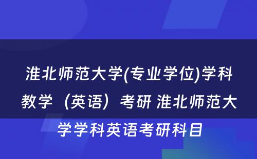 淮北师范大学(专业学位)学科教学（英语）考研 淮北师范大学学科英语考研科目