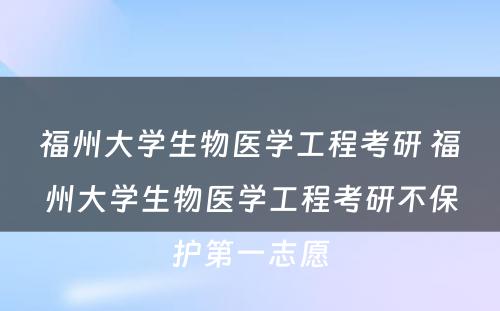 福州大学生物医学工程考研 福州大学生物医学工程考研不保护第一志愿