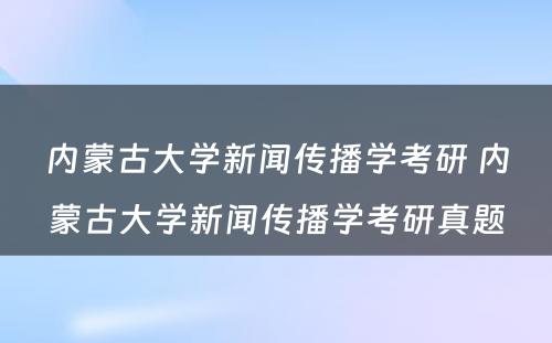 内蒙古大学新闻传播学考研 内蒙古大学新闻传播学考研真题