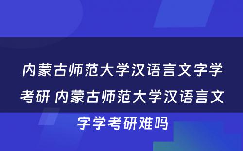 内蒙古师范大学汉语言文字学考研 内蒙古师范大学汉语言文字学考研难吗