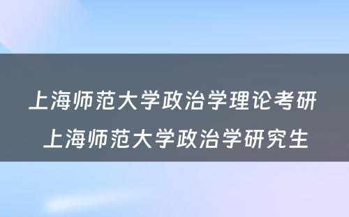 上海师范大学政治学理论考研 上海师范大学政治学研究生