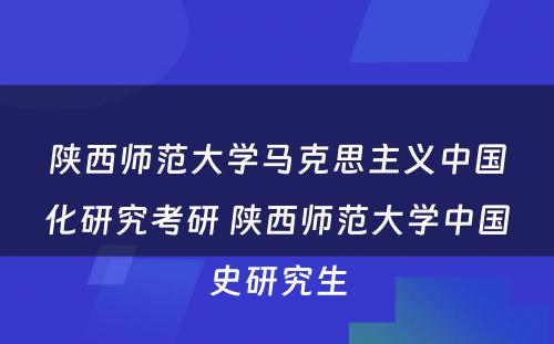 陕西师范大学马克思主义中国化研究考研 陕西师范大学中国史研究生