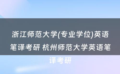 浙江师范大学(专业学位)英语笔译考研 杭州师范大学英语笔译考研