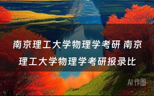 南京理工大学物理学考研 南京理工大学物理学考研报录比