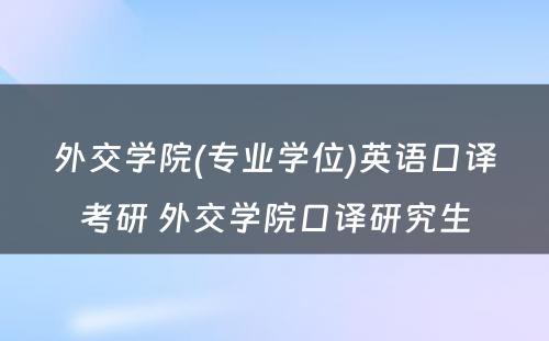 外交学院(专业学位)英语口译考研 外交学院口译研究生