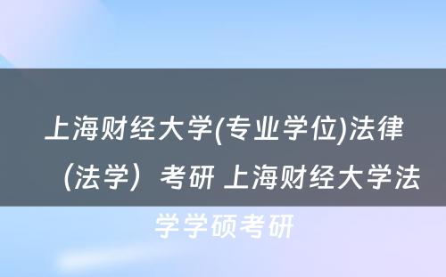 上海财经大学(专业学位)法律（法学）考研 上海财经大学法学学硕考研