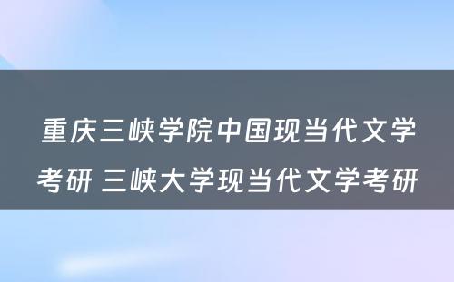 重庆三峡学院中国现当代文学考研 三峡大学现当代文学考研