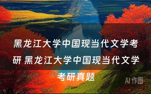 黑龙江大学中国现当代文学考研 黑龙江大学中国现当代文学考研真题