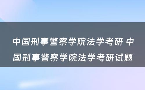 中国刑事警察学院法学考研 中国刑事警察学院法学考研试题